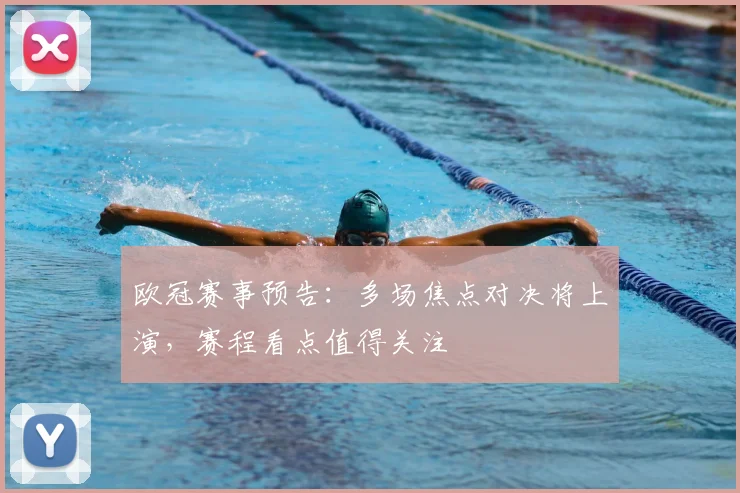 欧冠赛事预告:多场焦点对决将上演,赛程看点值得关注