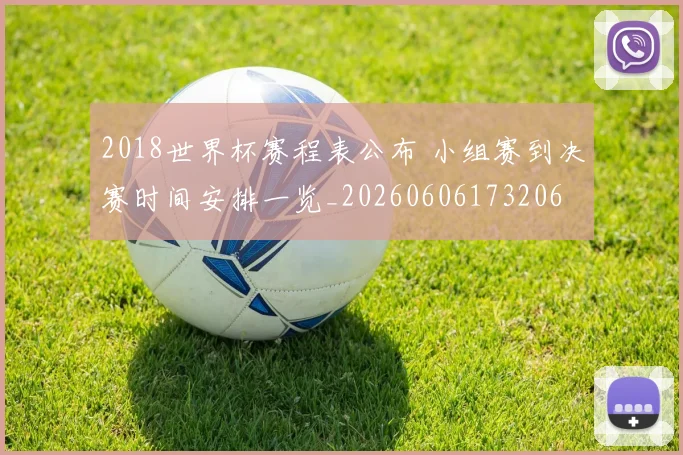 2018世界杯赛程表公布 小组赛到决赛时间安排一览_20260606173206